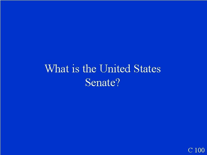 What is the United States Senate? C 100 