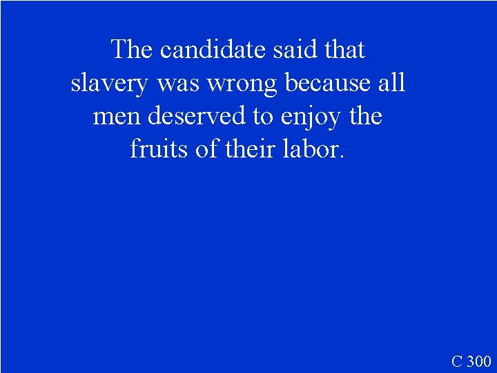 The candidate said that slavery was wrong because all men deserved to enjoy the