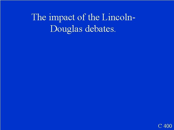 The impact of the Lincoln. Douglas debates. C 400 