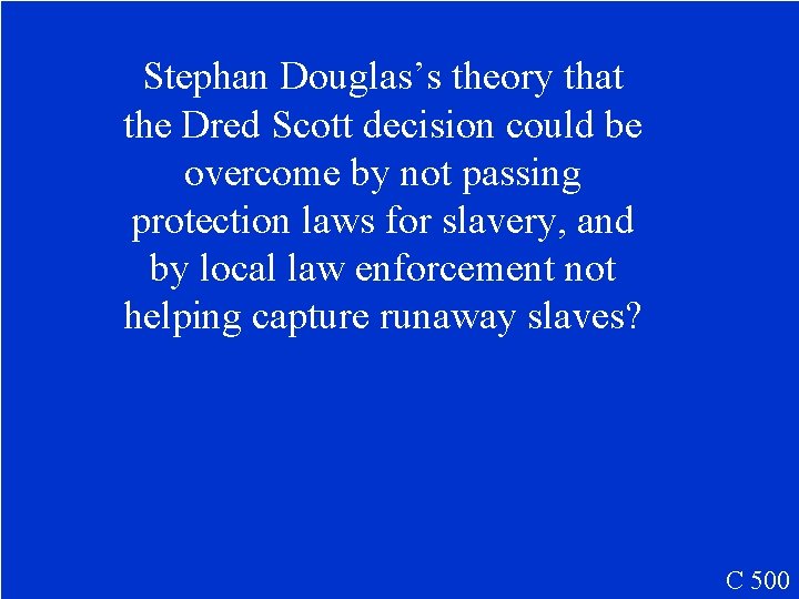 Stephan Douglas’s theory that the Dred Scott decision could be overcome by not passing