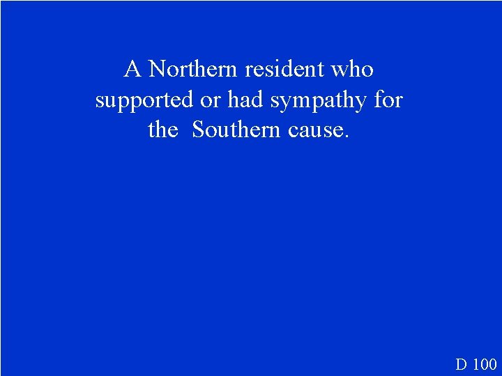 A Northern resident who supported or had sympathy for the Southern cause. D 100