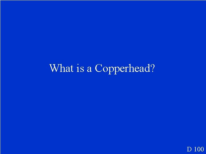 What is a Copperhead? D 100 