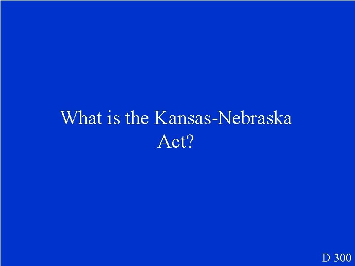 What is the Kansas-Nebraska Act? D 300 