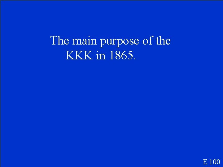 The main purpose of the KKK in 1865. E 100 