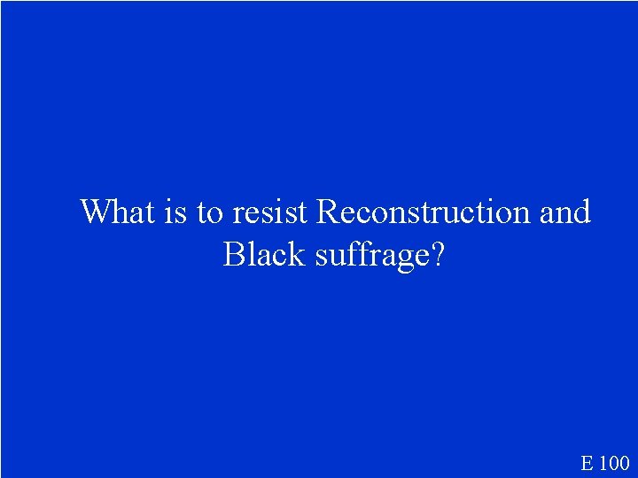 What is to resist Reconstruction and Black suffrage? E 100 