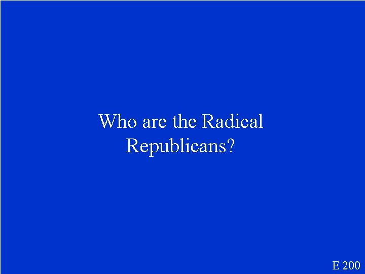 Who are the Radical Republicans? E 200 