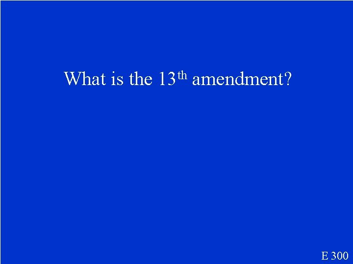 What is the 13 th amendment? E 300 