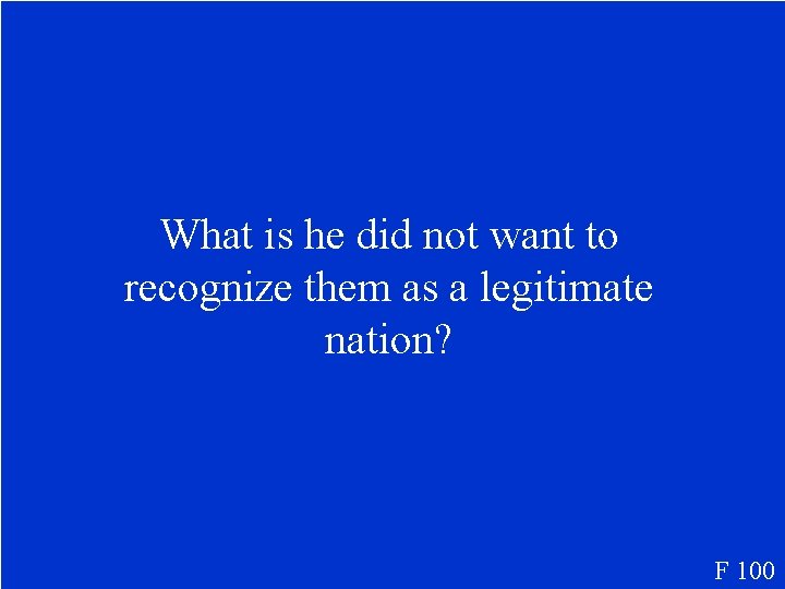 What is he did not want to recognize them as a legitimate nation? F