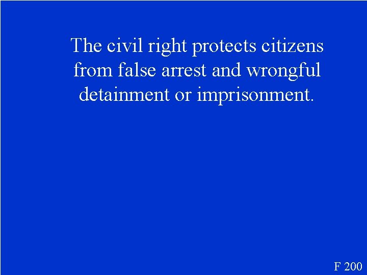 The civil right protects citizens from false arrest and wrongful detainment or imprisonment. F