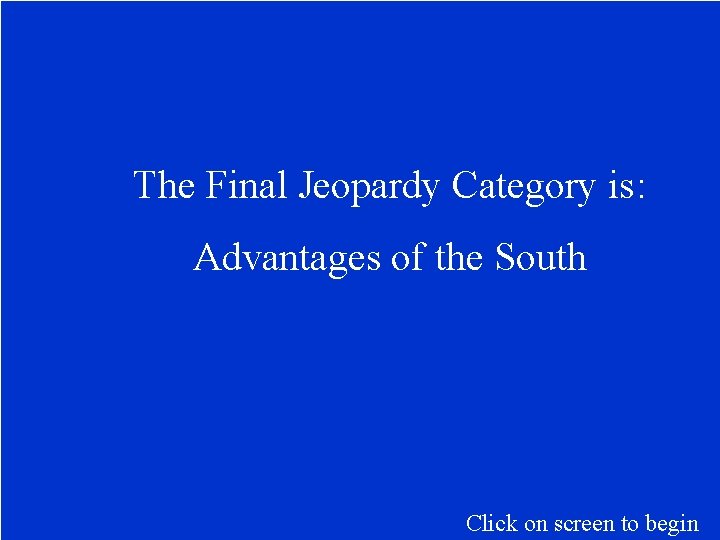 The Final Jeopardy Category is: Advantages of the South Click on screen to begin
