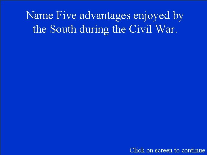 Name Five advantages enjoyed by the South during the Civil War. Click on screen