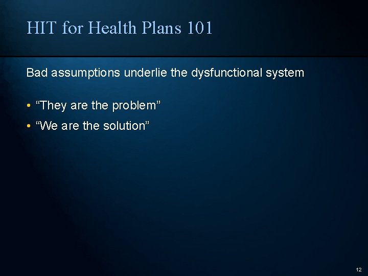 HIT for Health Plans 101 Bad assumptions underlie the dysfunctional system • “They are