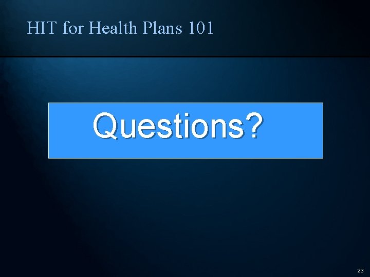 HIT for Health Plans 101 Questions? 23 