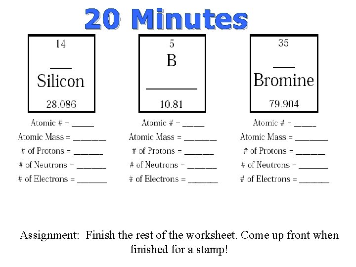 20 Minutes Assignment: Finish the rest of the worksheet. Come up front when finished