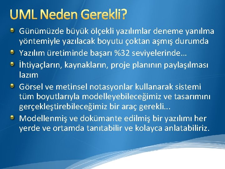 UML Neden Gerekli? Günümüzde büyük ölçekli yazılımlar deneme yanılma yöntemiyle yazılacak boyutu çoktan aşmış