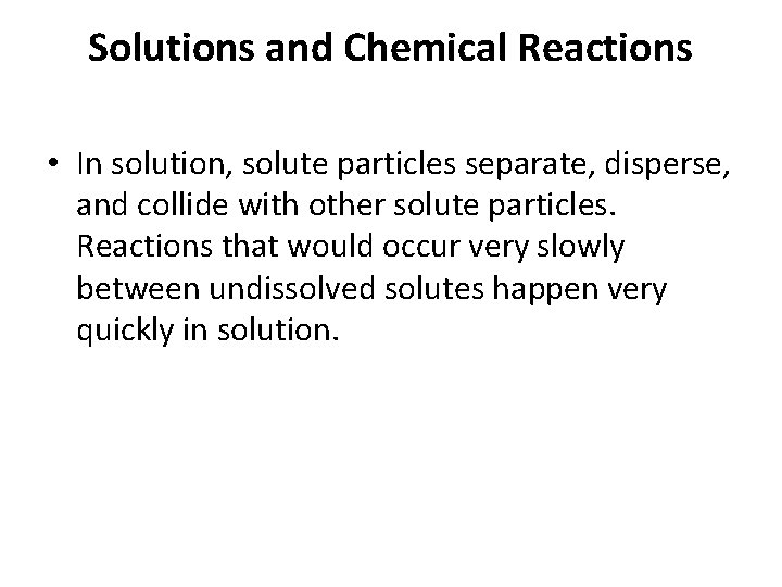 Solutions and Chemical Reactions • In solution, solute particles separate, disperse, and collide with