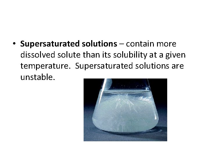  • Supersaturated solutions – contain more dissolved solute than its solubility at a