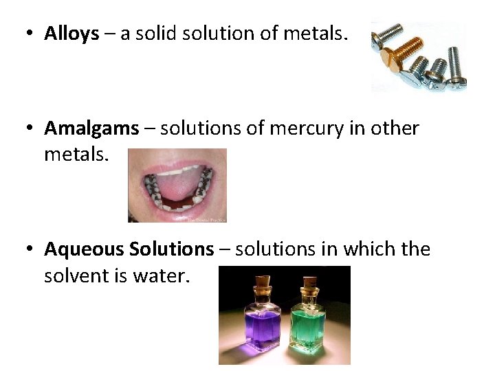  • Alloys – a solid solution of metals. • Amalgams – solutions of