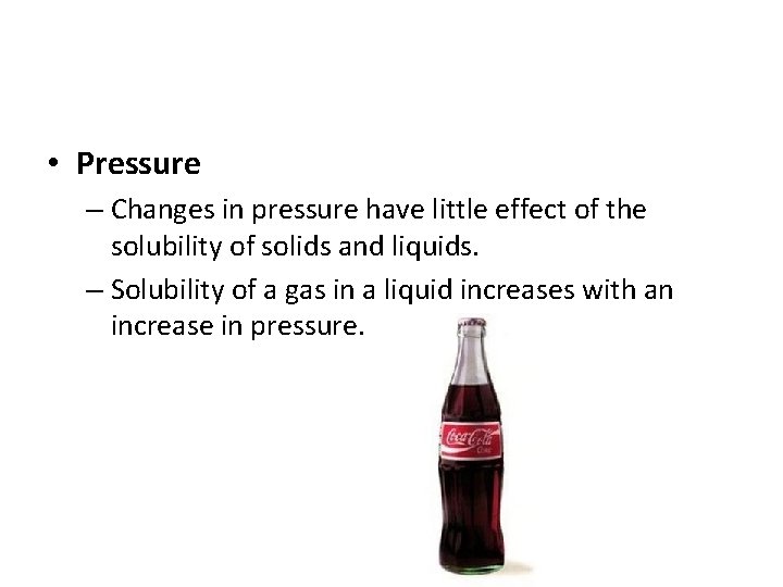  • Pressure – Changes in pressure have little effect of the solubility of