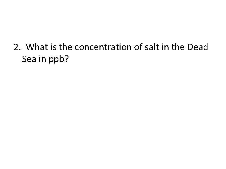 2. What is the concentration of salt in the Dead Sea in ppb? 