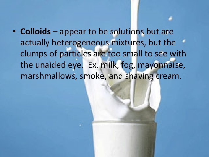  • Colloids – appear to be solutions but are actually heterogeneous mixtures, but