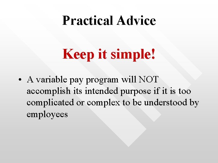 Practical Advice Keep it simple! • A variable pay program will NOT accomplish its