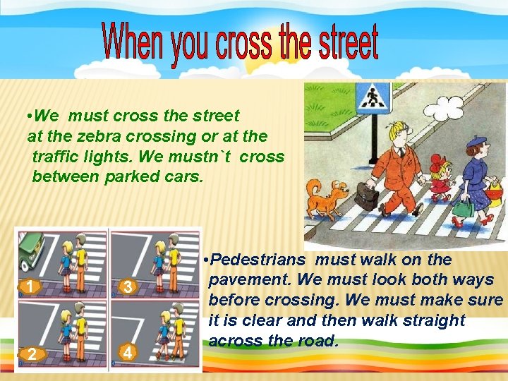  • We must cross the street at the zebra crossing or at the