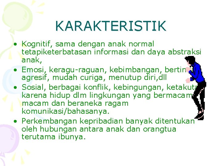 KARAKTERISTIK • Kognitif, sama dengan anak normal tetapiketerbatasan informasi dan daya abstraksi anak, •