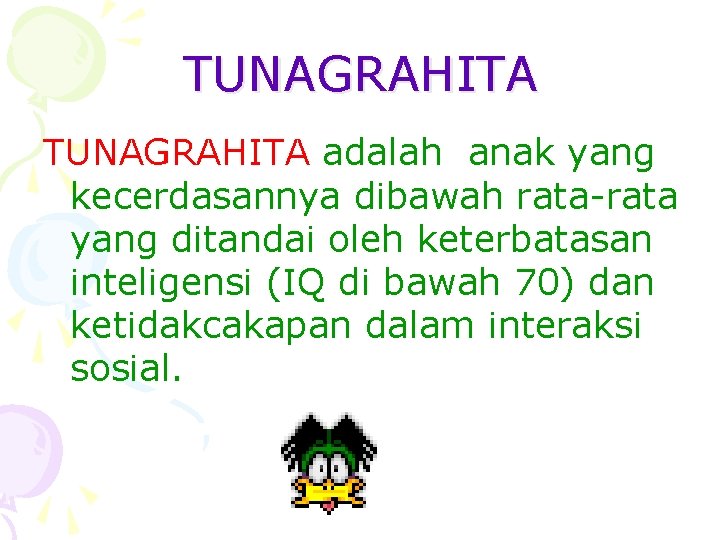 TUNAGRAHITA adalah anak yang kecerdasannya dibawah rata-rata yang ditandai oleh keterbatasan inteligensi (IQ di