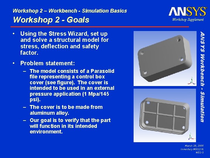 Workshop 2 – Workbench - Simulation Basics Workshop 2 - Goals • Problem statement: