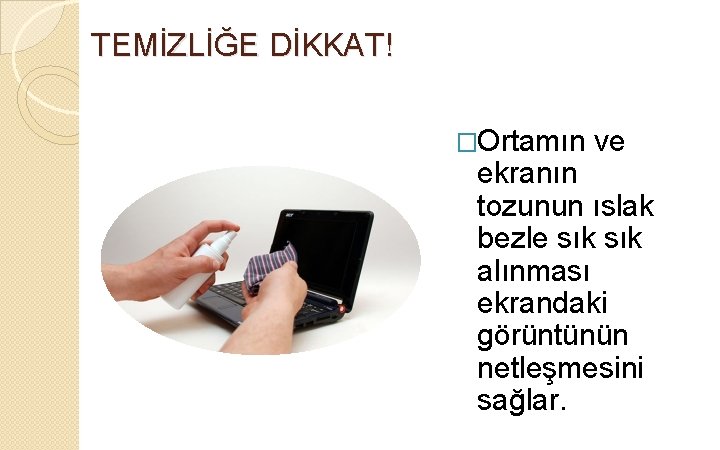 TEMİZLİĞE DİKKAT! �Ortamın ve ekranın tozunun ıslak bezle sık alınması ekrandaki görüntünün netleşmesini sağlar.