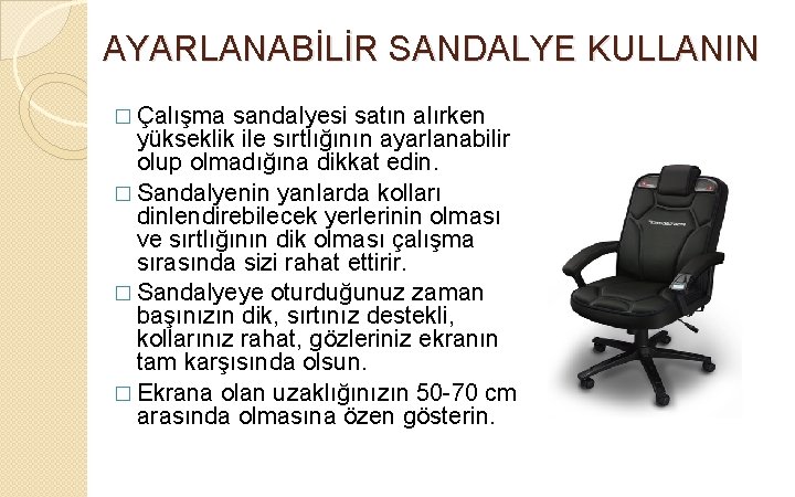 AYARLANABİLİR SANDALYE KULLANIN � Çalışma sandalyesi satın alırken yükseklik ile sırtlığının ayarlanabilir olup olmadığına