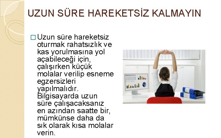 UZUN SÜRE HAREKETSİZ KALMAYIN � Uzun süre hareketsiz oturmak rahatsızlık ve kas yorulmasına yol