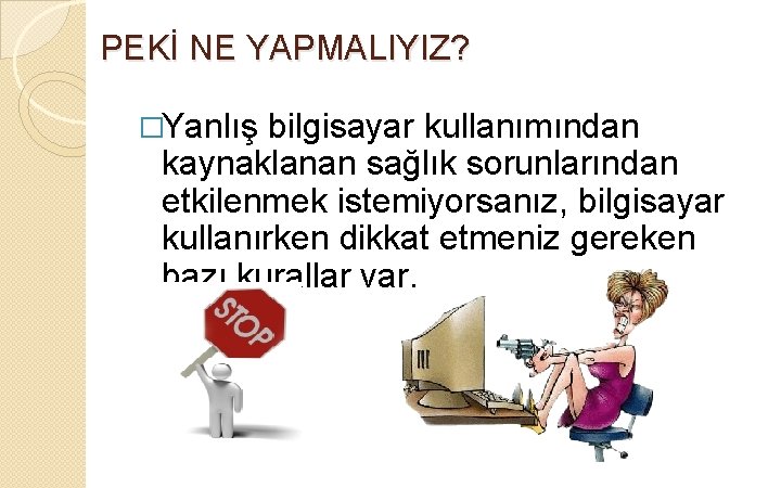 PEKİ NE YAPMALIYIZ? �Yanlış bilgisayar kullanımından kaynaklanan sağlık sorunlarından etkilenmek istemiyorsanız, bilgisayar kullanırken dikkat