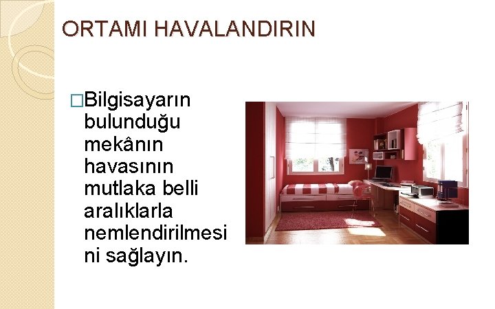 ORTAMI HAVALANDIRIN �Bilgisayarın bulunduğu mekânın havasının mutlaka belli aralıklarla nemlendirilmesi ni sağlayın. 