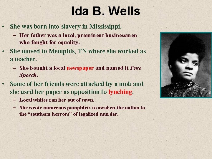 Ida B. Wells • She was born into slavery in Mississippi. – Her father