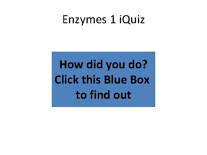 Enzymes 1 i. Quiz How did you do? Click this Blue Box to find