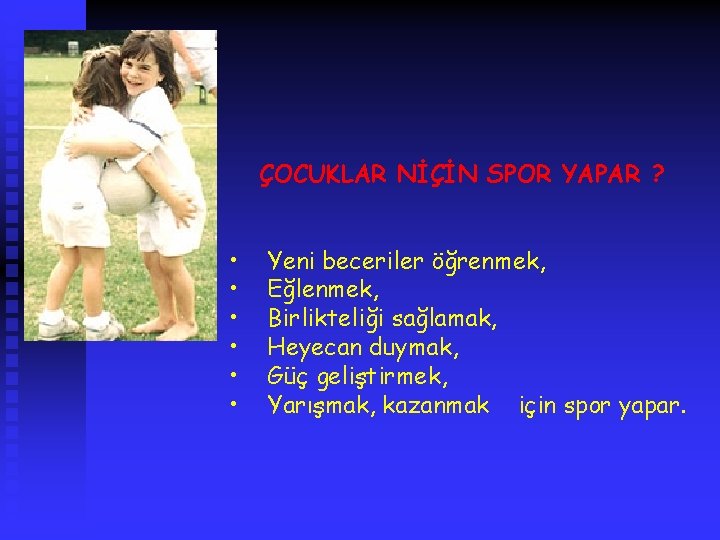 ÇOCUKLAR NİÇİN SPOR YAPAR ? • • • Yeni beceriler öğrenmek, Eğlenmek, Birlikteliği sağlamak,