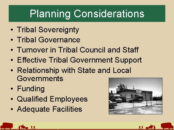 Planning Considerations • • • Tribal Sovereignty Tribal Governance Turnover in Tribal Council and