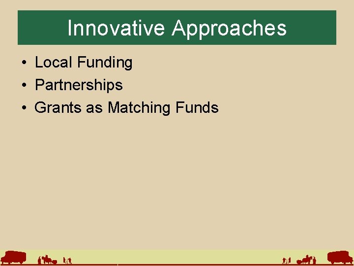 Innovative Approaches • Local Funding • Partnerships • Grants as Matching Funds 