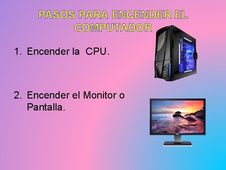 PASOS PARA ENCENDER EL COMPUTADOR 1. Encender la CPU. 2. Encender el Monitor o