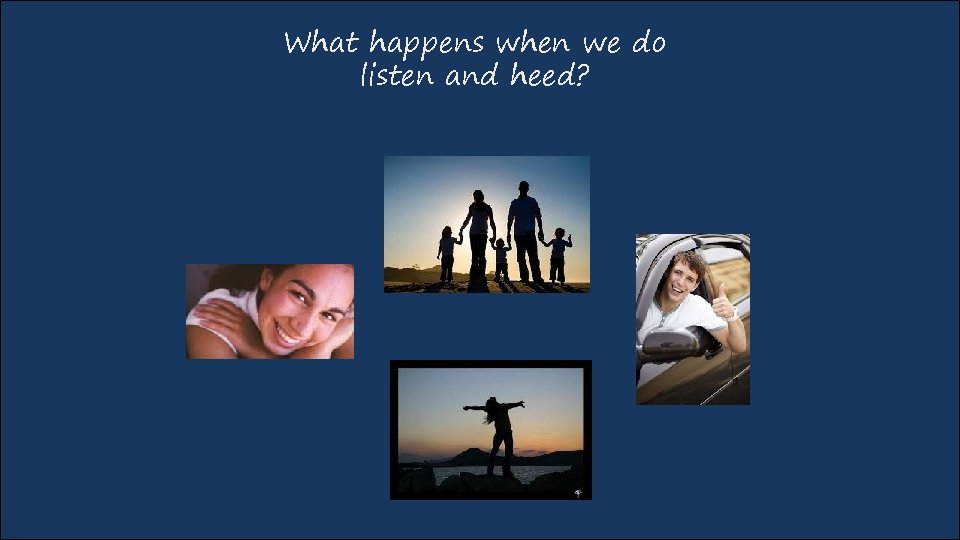 What happens when we do listen and heed? 