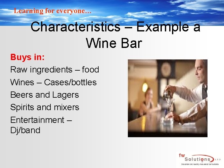 Learning for everyone… Characteristics – Example a Wine Bar Buys in: Raw ingredients –