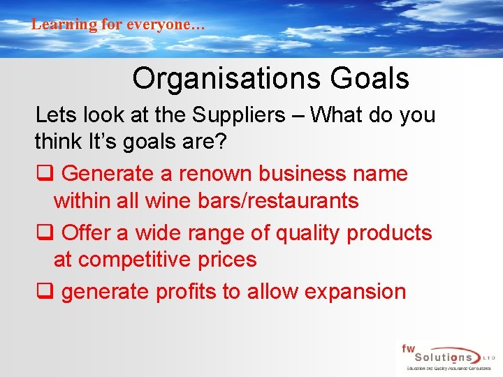 Learning for everyone… Organisations Goals Lets look at the Suppliers – What do you