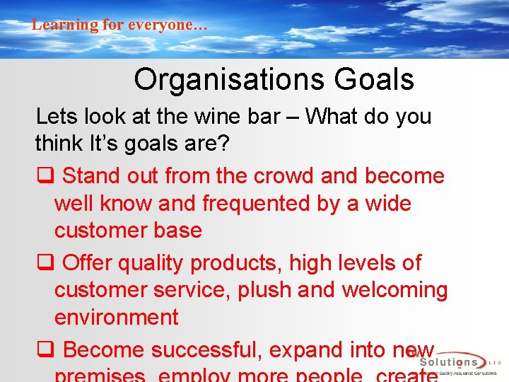 Learning for everyone… Organisations Goals Lets look at the wine bar – What do