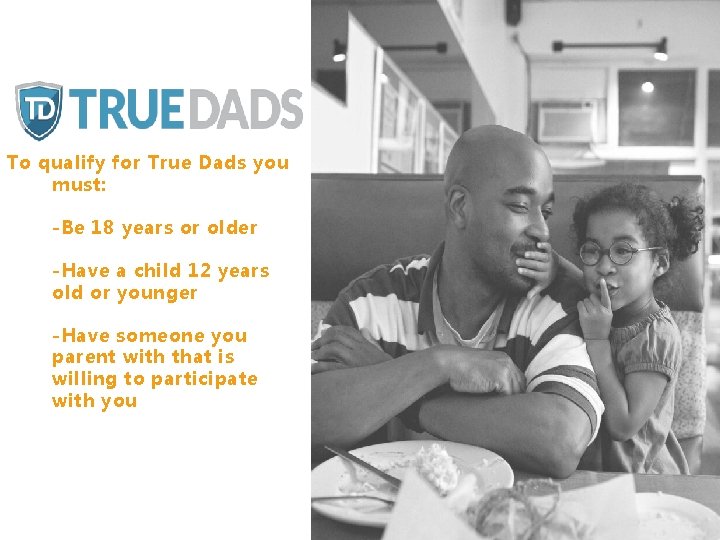 To qualify for True Dads you must: -Be 18 years or older -Have a