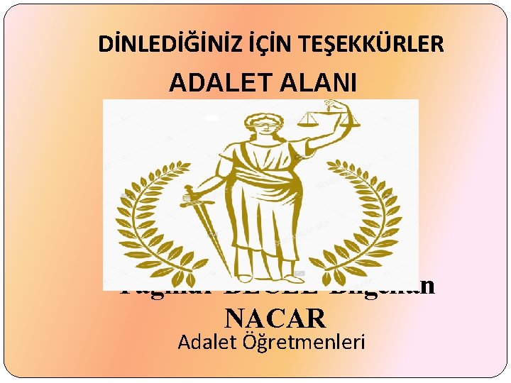 DİNLEDİĞİNİZ İÇİN TEŞEKKÜRLER ADALET ALANI Yağmur BECEL-Bilgehan NACAR Adalet Öğretmenleri 