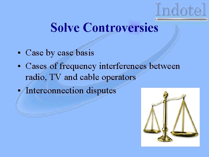 Solve Controversies • Case by case basis • Cases of frequency interferences between radio,