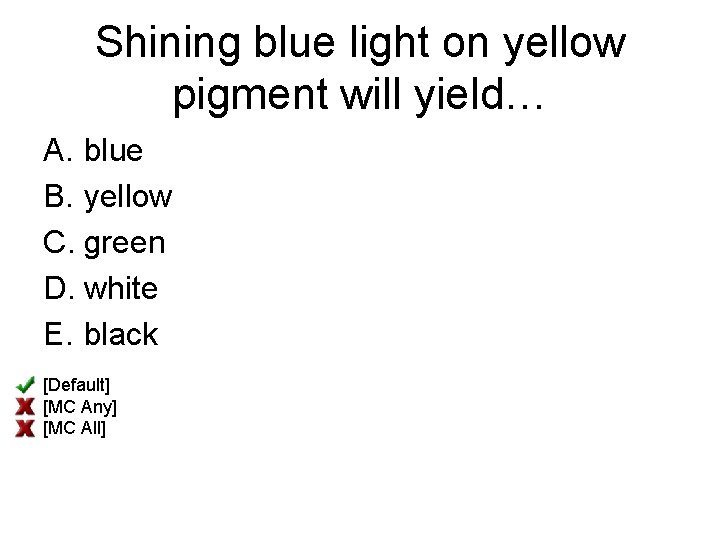 Shining blue light on yellow pigment will yield… A. blue B. yellow C. green
