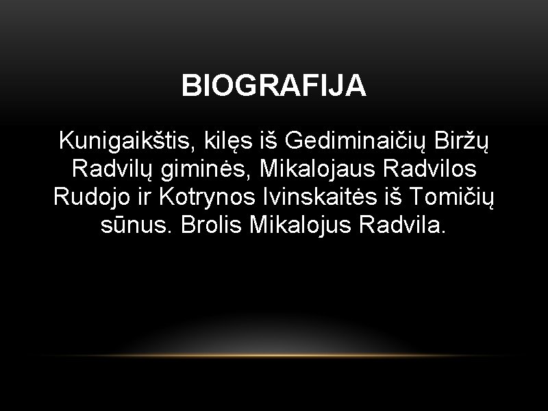 BIOGRAFIJA Kunigaikštis, kilęs iš Gediminaičių Biržų Radvilų giminės, Mikalojaus Radvilos Rudojo ir Kotrynos Ivinskaitės